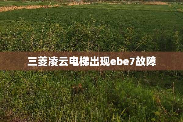 三菱凌云电梯出现ebe7故障