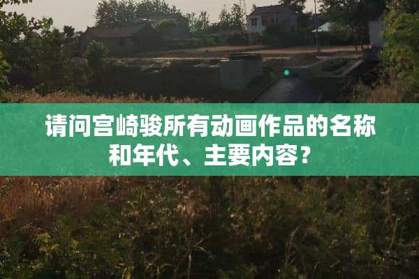 请问宫崎骏所有动画作品的名称和年代、主要内容？
