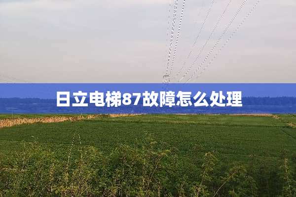 日立电梯87故障怎么处理