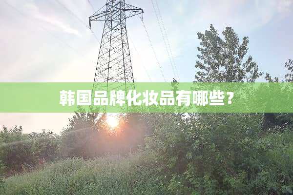 韩国品牌化妆品有哪些？