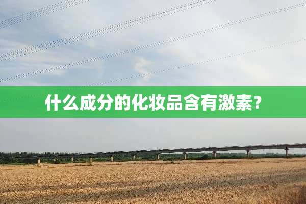 什么成分的化妆品含有激素？
