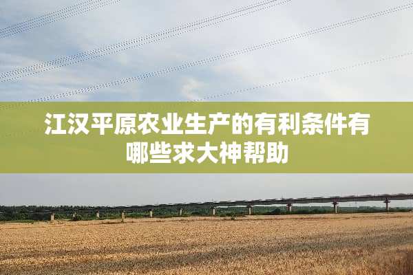 江汉平原农业生产的有利条件有哪些求大神帮助