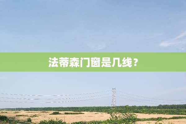 法蒂森门窗是几线？