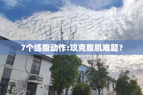 7个练腹动作:攻克腹肌难题？