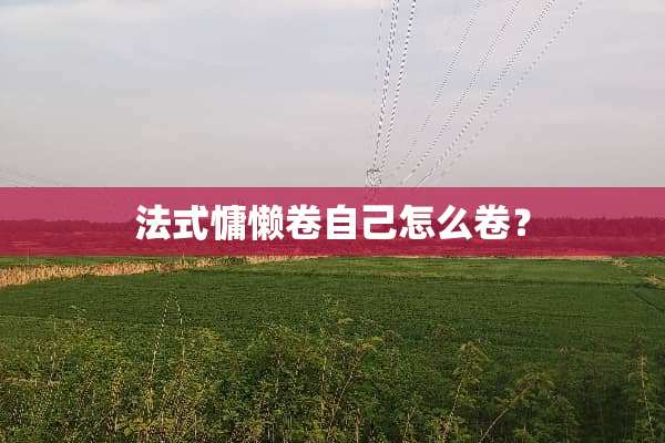 法式慵懒卷自己怎么卷？