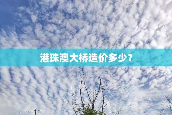 港珠澳大桥造价多少？