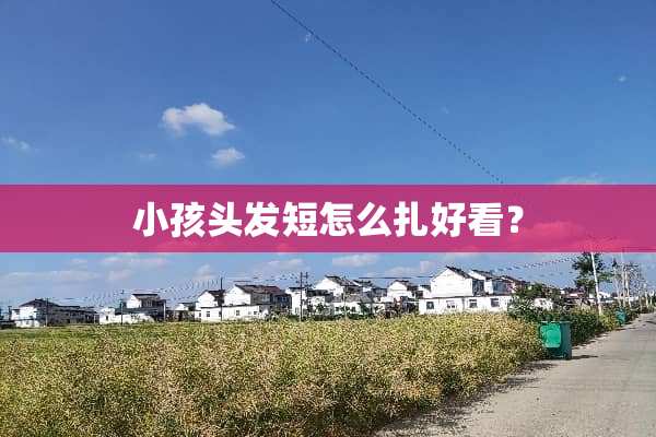 小孩头发短怎么扎好看？