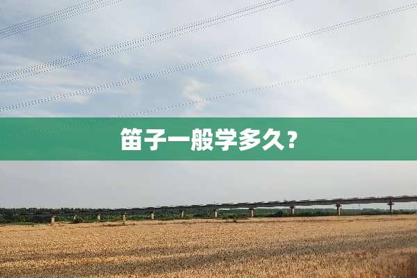 笛子一般学多久？