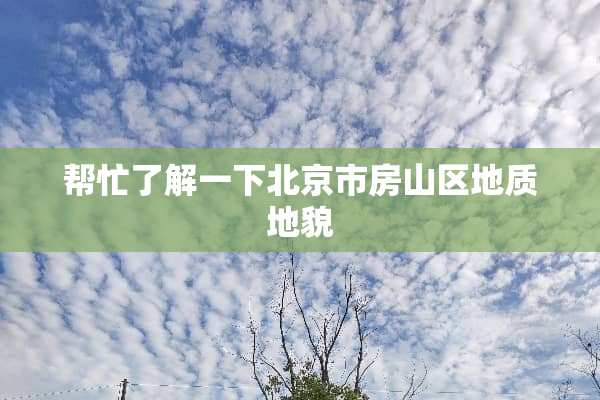 帮忙了解一下北京市房山区地质地貌