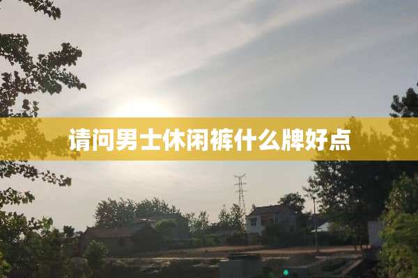 请问男士休闲裤什么牌好点