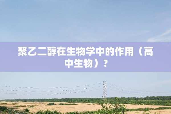 聚乙二醇在生物学中的作用（高中生物）？