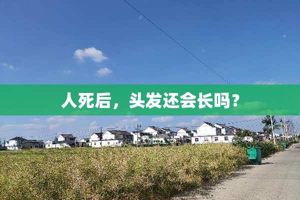 人死后，头发还会长吗？