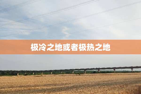 极冷之地或者极热之地