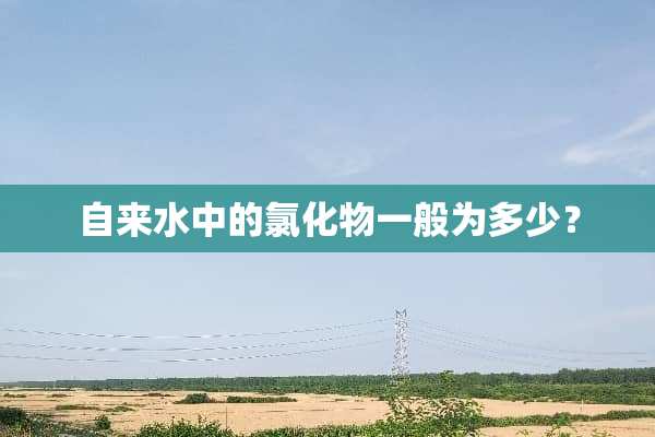 自来水中的氯化物一般为多少？