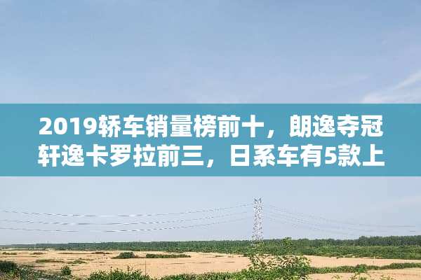 2019轿车销量榜前十，朗逸夺冠轩逸卡罗拉前三，日系车有5款上榜