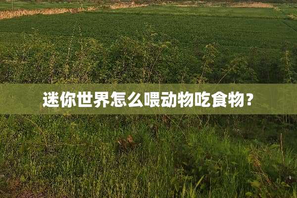 迷你世界怎么喂动物吃食物？