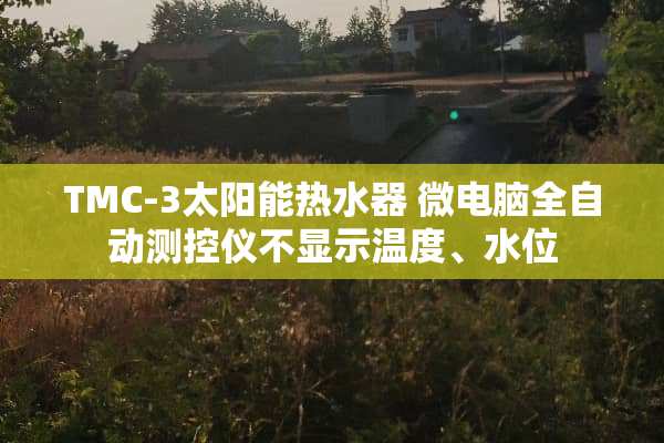 TMC-3太阳能热水器 微电脑全自动测控仪不显示温度、水位