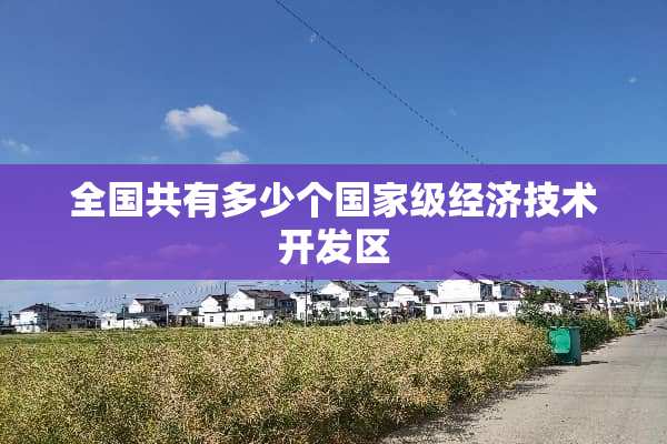 全国共有多少个国家级经济技术开发区