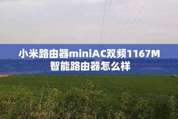 小米路由器miniAC双频1167M 智能路由器怎么样
