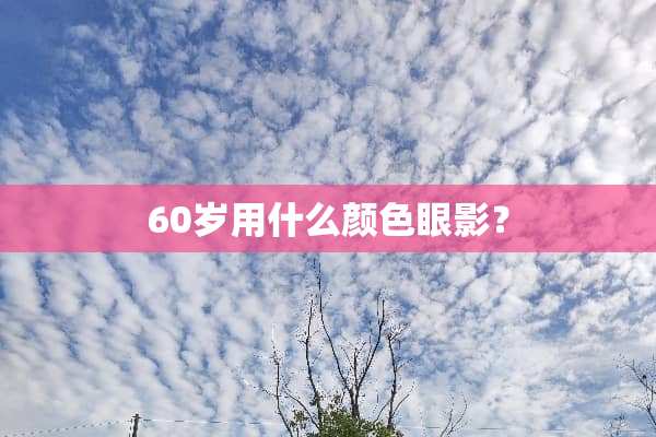 60岁用什么颜色眼影？
