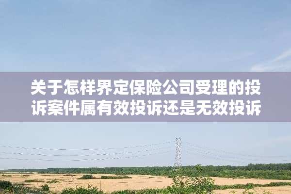 关于怎样界定保险公司受理的投诉案件属有效投诉还是无效投诉。