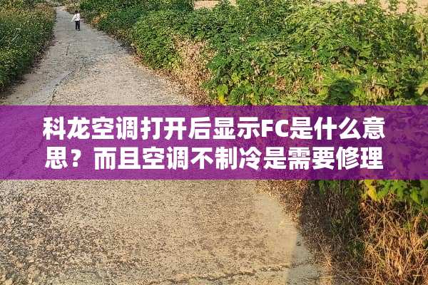 科龙空调打开后显示FC是什么意思？而且空调不制冷是需要修理了吗？