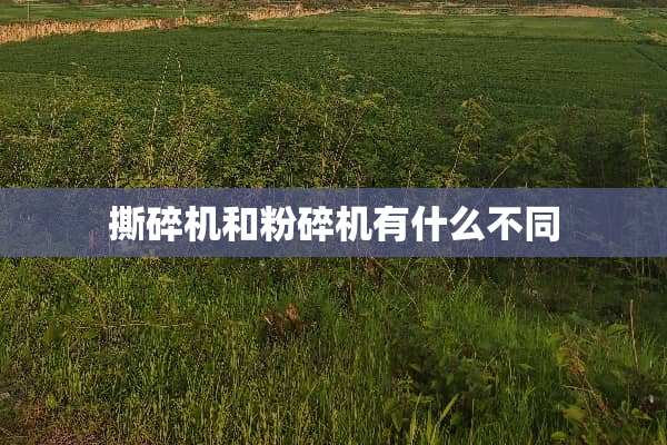 撕碎机和粉碎机有什么不同