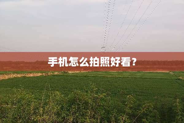 手机怎么拍照好看？