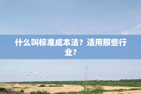 什么叫标准成本法？适用那些行业？