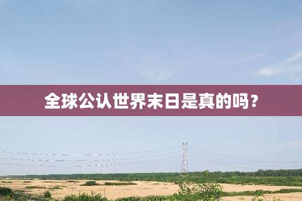 全球公认世界末日是真的吗？