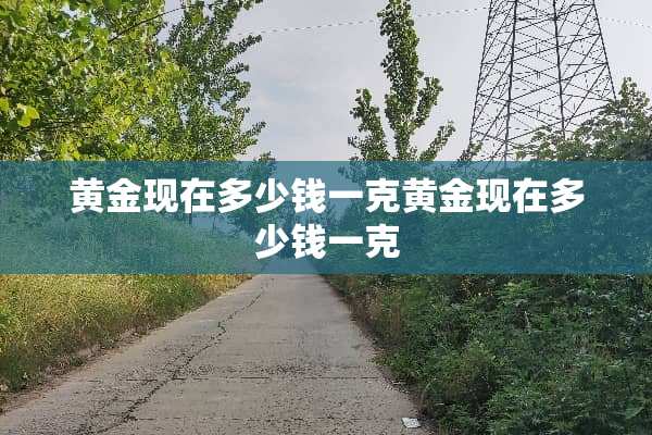 黄金现在多少钱一克黄金现在多少钱一克