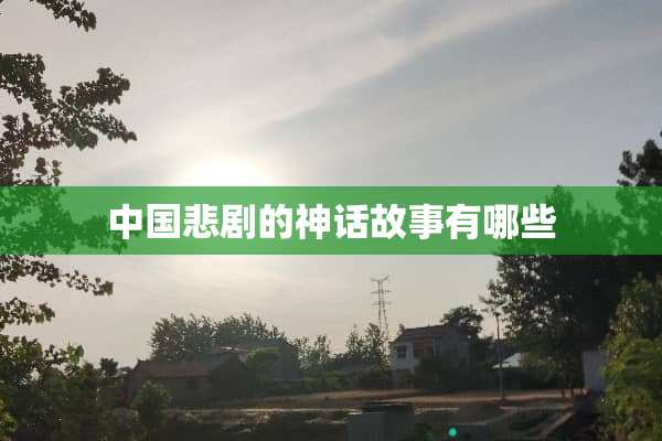 中国悲剧的神话故事有哪些