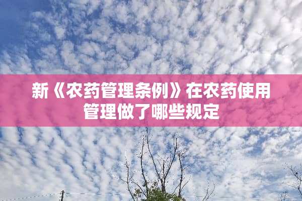 新《农药管理条例》在农药使用管理做了哪些规定