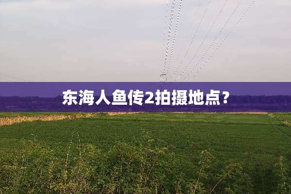 东海人鱼传2拍摄地点？