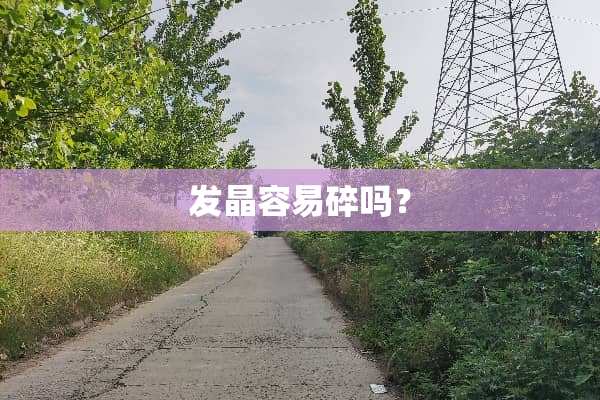 发晶容易碎吗？