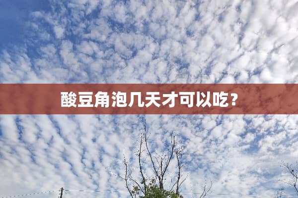 酸豆角泡几天才可以吃？