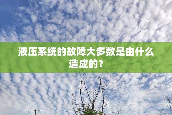 液压系统的故障大多数是由什么造成的？