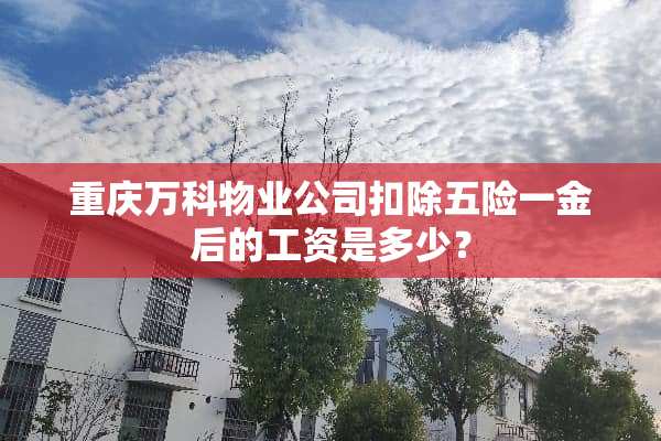 重庆万科物业公司扣除五险一金后的工资是多少？