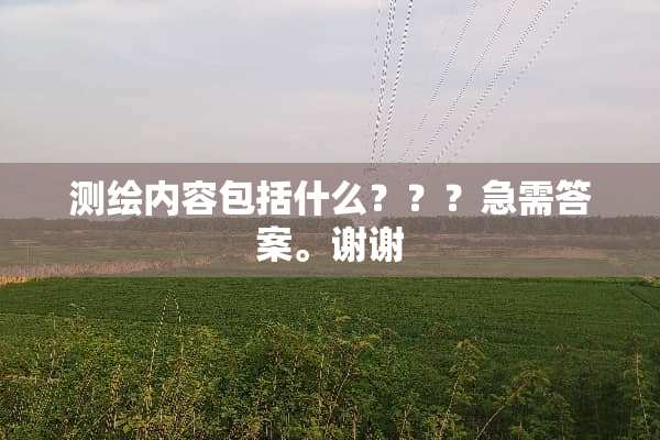 测绘内容包括什么？？？急需答案。谢谢