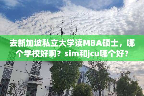 去新加坡私立大学读MBA硕士，哪个学校好啊？sim和jcu哪个好？