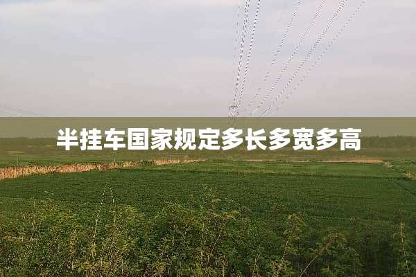 半挂车国家规定多长多宽多高