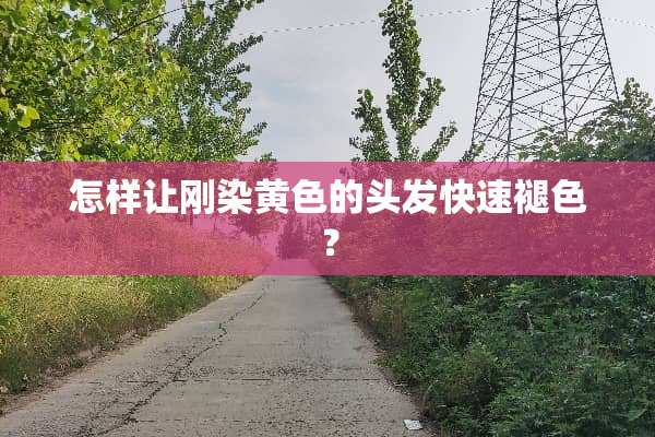 怎样让刚染黄色的头发快速褪色？