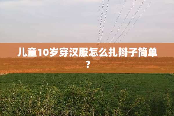 儿童10岁穿汉服怎么扎辫子简单？
