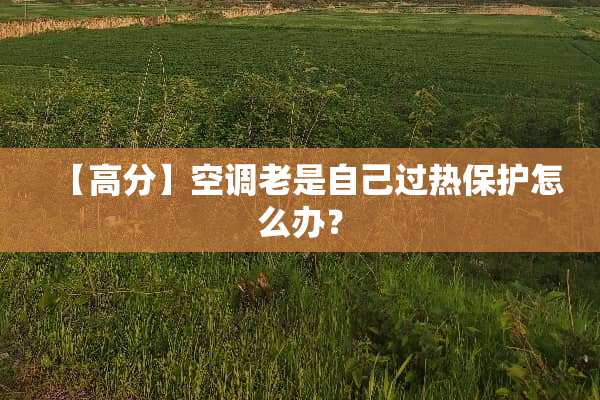 【高分】空调老是自己过热保护怎么办？