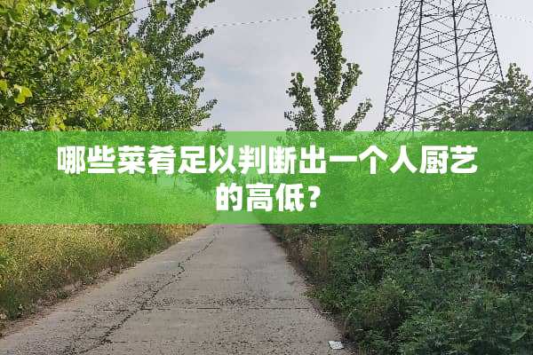 哪些菜肴足以判断出一个人厨艺的高低？