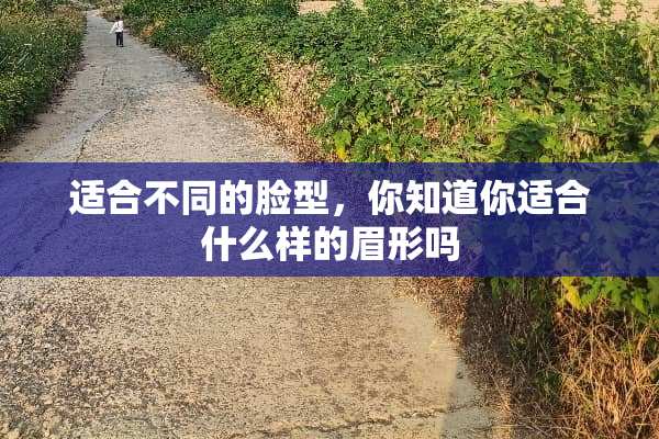 适合不同的脸型，你知道你适合什么样的眉形吗
