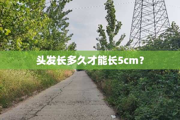 头发长多久才能长5cm？
