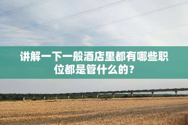 讲解一下一般酒店里都有哪些职位都是管什么的？