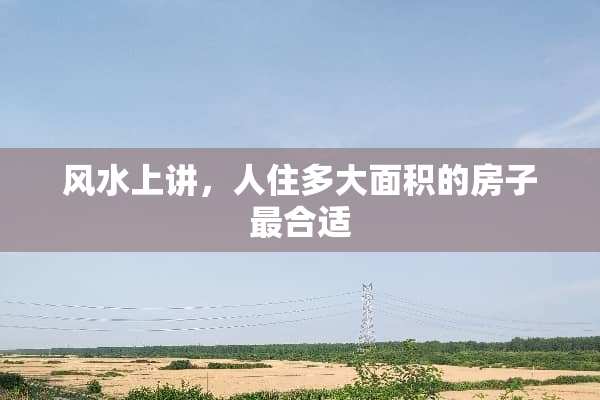 风水上讲，人住多大面积的房子最合适