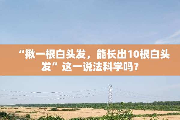 “揪一根白头发，能长出10根白头发”这一说法科学吗？